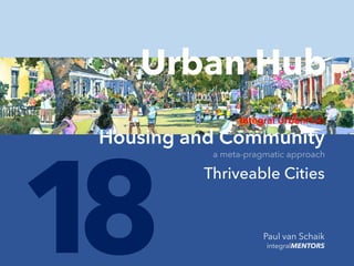 Paul van Schaik
integralMENTORS
18
Integral UrbanHub
Housing and Community
Thriveable Cities
Urban Hub
a meta-pragmatic approach
 