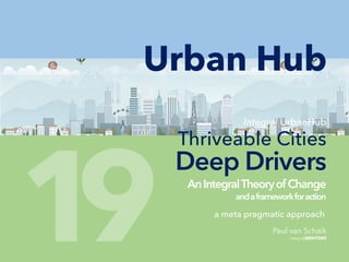 Urban Hub
Integral UrbanHub
Thriveable Cities
Paul van Schaik
integralMENTORS
Deep Drivers
a meta pragmatic approach
AnIntegralTheoryofChange
andaframeworkforaction
19
 
