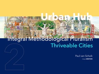 © integralMENTORS
Urban Hub
Integral UrbanHub
Integral Methodological Pluralism
Thriveable Cities
integralMENTORS
Paul van Schaik
 