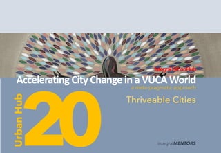 integralMENTORS
20
IntegralUrbanHub
Accelerating CityChange in aVUCAWorld
Thriveable Cities
Urban
Hub
a meta-pragmatic approach
 