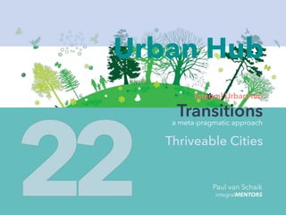 Integral UrbanHub
Transitions
Thriveable Cities
Urban Hub
a meta-pragmatic approach
Paul van Schaik
integralMENTORS
 