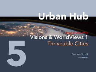 © integralMENTORS
Urban Hub
Integral UrbanHub
Visions & WorldViews 1
Thriveable Cities
Paul van Schaik
integralMENTORS
 