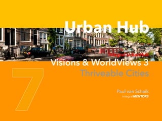 © integralMENTORS© integralMENTORS
Urban Hub
Integral UrbanHub
Visions & WorldViews 3
Thriveable Cities
integralMENTORS
Paul van Schaik
 