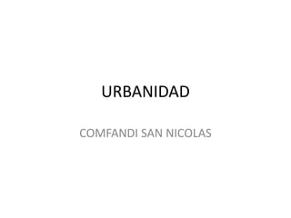 URBANIDAD
COMFANDI SAN NICOLAS
 