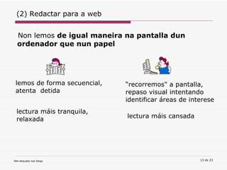 Non lemos  de igual maneira na pantalla dun ordenador que nun papel (2) Redactar para a web lemos de forma secuencial, atenta  detida “ recorremos" a pantalla, repaso visual intentando identificar áreas de interese lectura máis cansada lectura máis tranquila, relaxada 