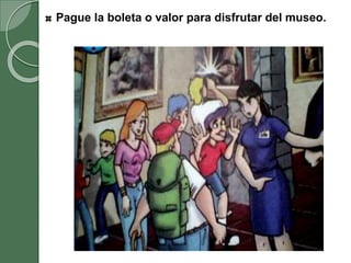 Pague la boleta o valor para disfrutar del museo.
 