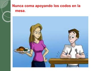Nunca coma apoyando los codos en la
mesa.
 