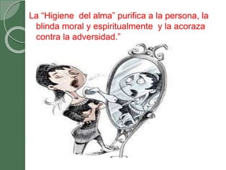 La “Higiene del alma” purifica a la persona, la
blinda moral y espiritualmente y la acoraza
contra la adversidad.”
 