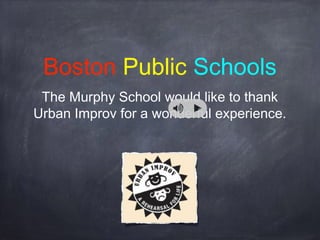 Boston Public Schools
The Murphy School would like to thank
Urban Improv for a wonderful experience.
 