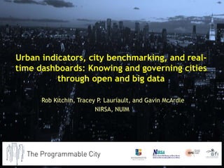 Urban indicators, city benchmarking, and real-
time dashboards: Knowing and governing cities
through open and big data
Rob Kitchin, Tracey P. Lauriault, and Gavin McArdle
NIRSA, NUIM
 