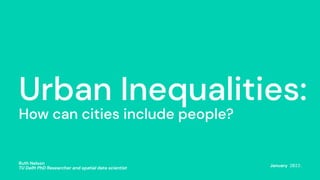 Ruth Nelson
TU Delft PhD Researcher and spatial data scientist
Urban Inequalities:
How can cities include people?
January 2023.
Ruth Nelson
TU Delft PhD Researcher and spatial data scientist
 