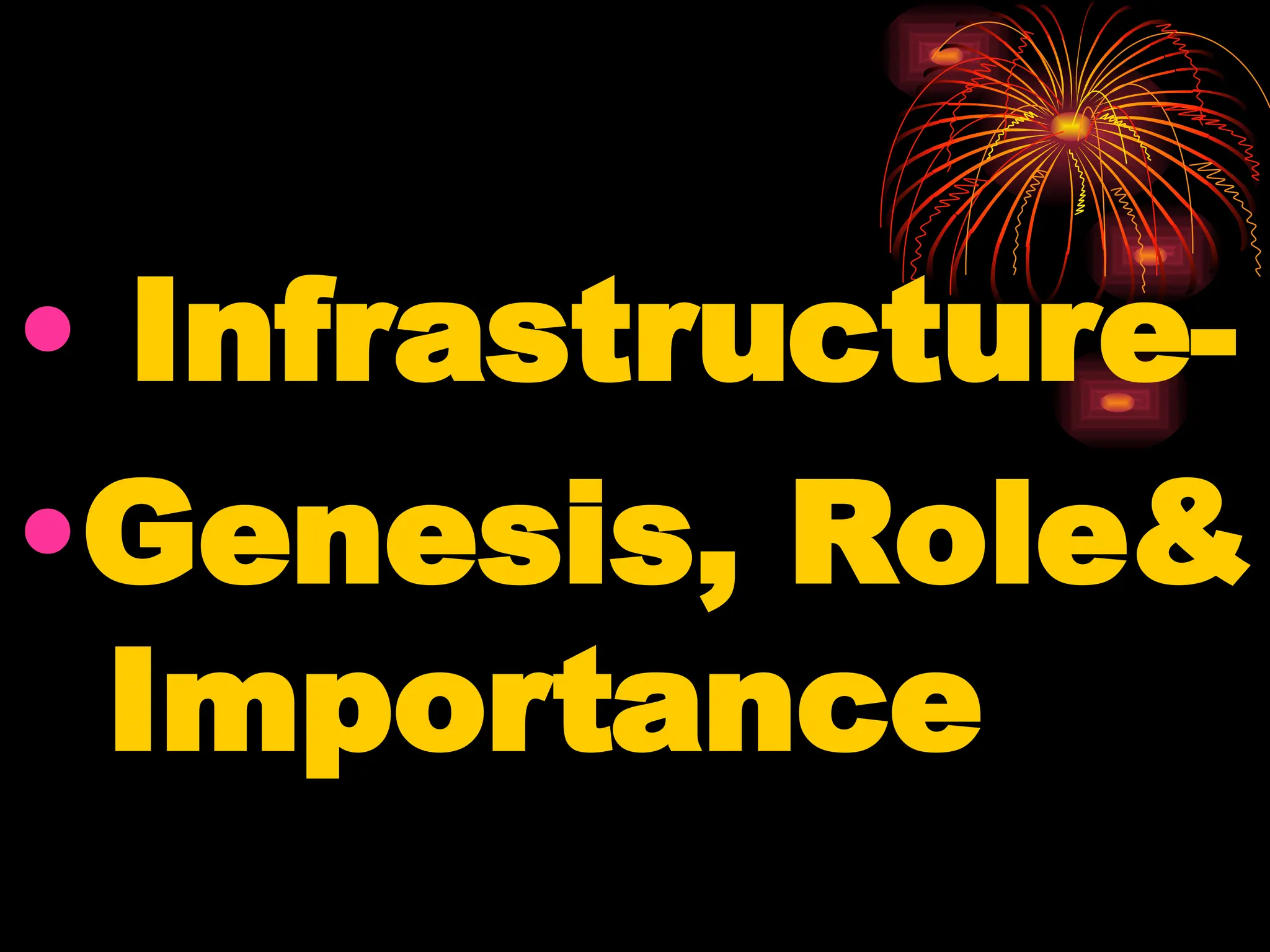 • Infrastructure-
•Genesis, Role&
Importance
 