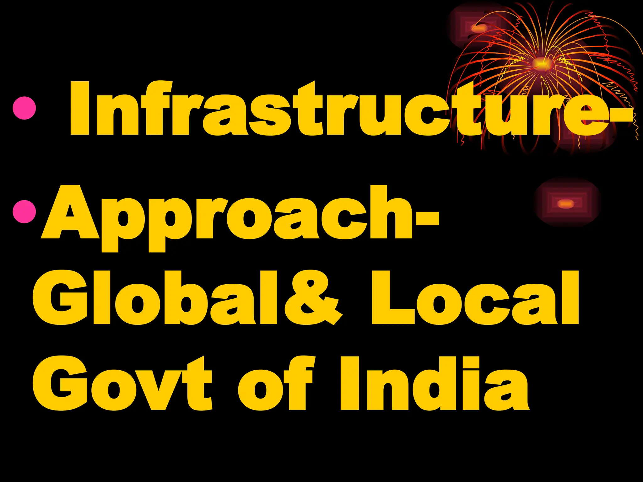 • Infrastructure-
•Approach-
Global& Local
Govt of India
 