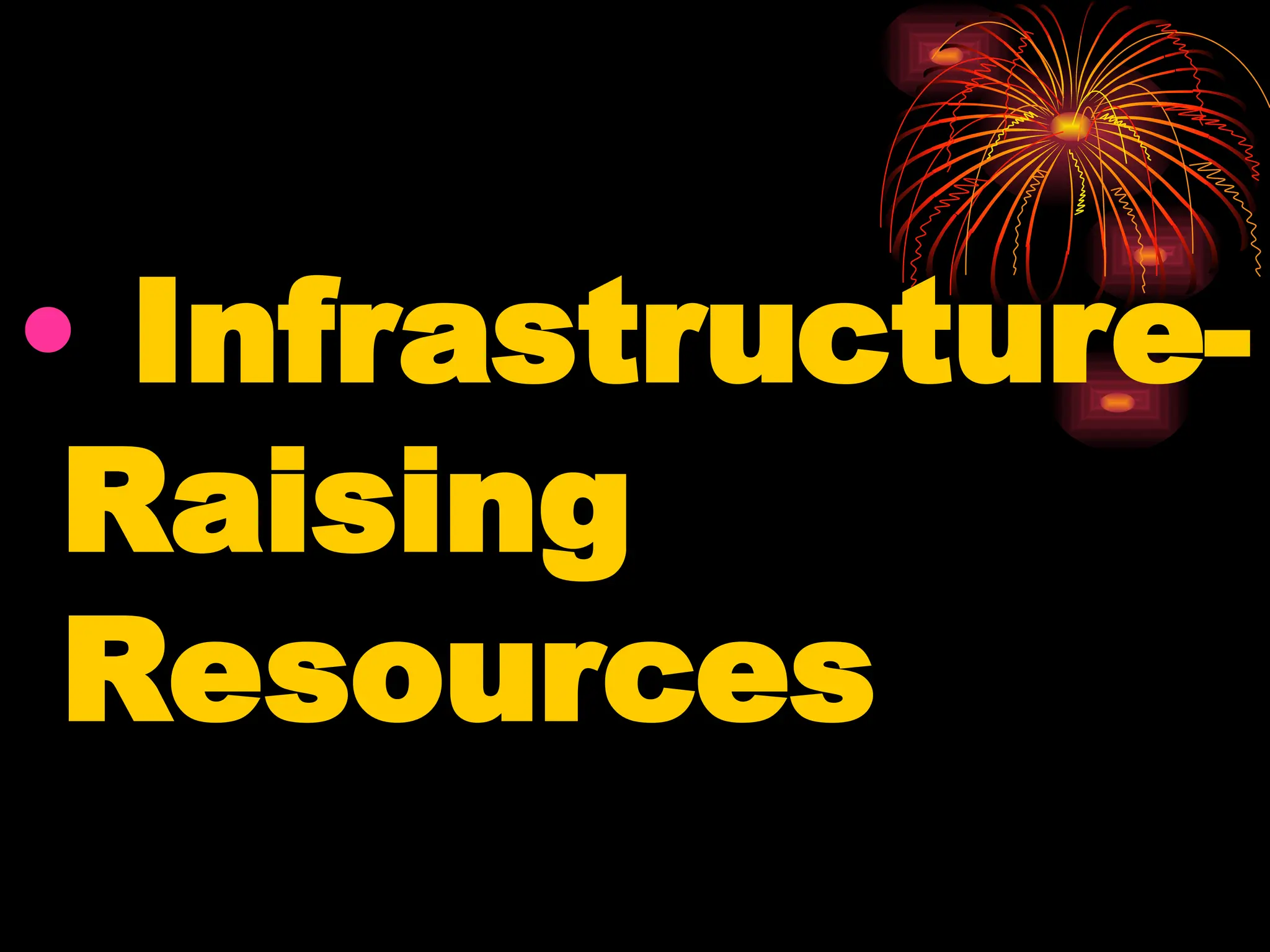 • Infrastructure-
Raising
Resources
 