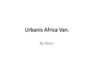 Urbanis Africa Van.
By Peter.
 
