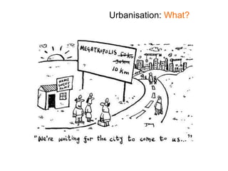 Urbanisation: What?
 