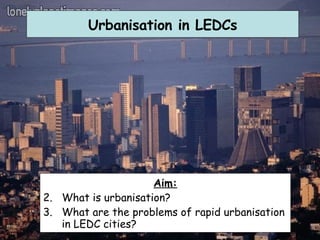 Urbanisation in LEDCs ,[object Object],[object Object],[object Object]
