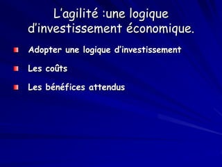 L’agilité :une logique
d’investissement économique.
Adopter une logique d’investissement
Les coûts
Les bénéfices attendus
 