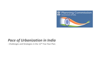 Pace of Urbanization in India
- Challenges and Strategies in the 12th Five Year Plan
 