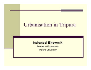 Urbanisation in Tripura


    Indraneel Bhowmik
      Reader in Economics
       Tripura University
 