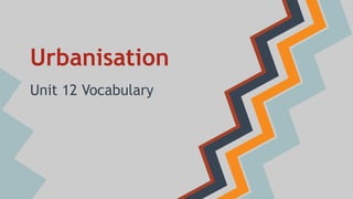 Urbanisation
Unit 12 Vocabulary
 