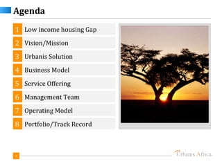 Agenda
1 Low income housing Gap
2 Vision/Mission
3 Urbanis Solution
4 Business Model
5 Service Offering
6 Management Team
7 Operating Model
8 Portfolio/Track Record



3
 