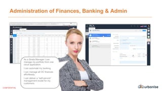 Administration of Finances, Banking & Admin
As a Strata Manager I can
manage my portfolio from one
cloud application.
I can automate my banking.
I can manage all OC finances
effortlessly.
I can deliver a “self-service”
management model for my
customers.
CONFIDENTIAL
 