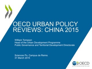 OECD URBAN POLICY
REVIEWS: CHINA 2015
William Tompson
Head of the Urban Development Programme
Public Governance and Territ...