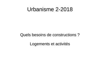 Urbanisme 2-2018
Quels besoins de constructions ?
Logements et activités
 