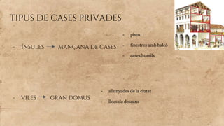 tipus de cases privades
- Ínsules mançana de cases
- viles gran domus
- pisos
- finestres amb balcó
- cases humils
- allunyades de la ciutat
- llocs de descans
 