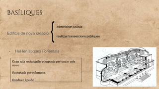 basíliques
Edificis de nova creació
- Hel·lenístiques i orientals
administrar justícia
realitzar transeccions públiques
Gran sala rectangular composta per una o més
naus.
Suportada per columnes
Exedra o àpside
 