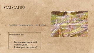 calçades
- Facilitar comunicacions Imperi
seccionades en:
- Pavimentum (paviment)
- Nucleus (nucli)
- Rudus (part subterrània)
 
