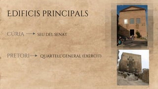 Edificis principals
cúria seu del senat
pretori quartell general (exèrcit)
 