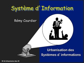 SI & Urbanisme des SI 1 Rémy Courdier
Système d’Information
Rémy Courdier
Urbanisation des
Systèmes d’informations
 