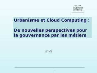 10/11/13
Eric BERERD
Confidential

Urbanisme et Cloud Computing :
De nouvelles perspectives pour
la gouvernance par les métiers

10/11/13

1

 