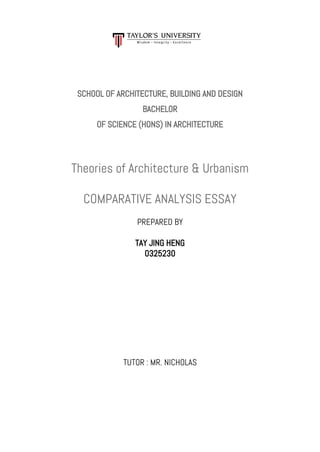 SCHOOL OF ARCHITECTURE, BUILDING AND DESIGN
BACHELOR
OF SCIENCE (HONS) IN ARCHITECTURE
Theories of Architecture & Urbanism
COMPARATIVE ANALYSIS ESSAY
PREPARED BY
TAY JING HENG
0325230
TUTOR : MR. NICHOLAS
 
