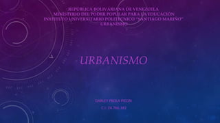 URBANISMO
DARLEY PAOLA PICON
C.I: 24.766.382
REPÚBLICA BOLIVARIANA DE VENEZUELA
MINISTERIO DEL PODER POPULAR PARA LA EDUCACIÓN
INSTITUTO UNIVERSITARIO POLITECNICO “SANTIAGO MARIÑO”
URBANISMO
 
