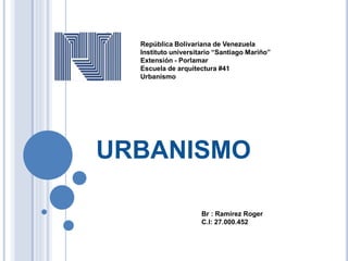 República Bolivariana de Venezuela
Instituto universitario “Santiago Mariño”
Extensión - Porlamar
Escuela de arquitectura #41
Urbanismo
URBANISMO
 