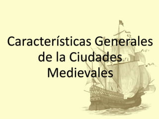Características Generales
de la Ciudades
Medievales

 