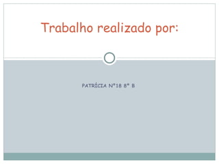PATRÍCIA Nº18 8º B  Trabalho realizado por: 