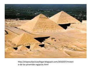 http://elapocalipsisvaallegar.blogspot.com/2010/07/misteri
o-de-las-piramides-egipcias.html
 