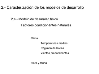 2.- Caracterización de los modelos de desarrollo
2.a.- Modelo de desarrollo físico
Factores condicionantes naturales
Clima
Temperaturas medias
Régimen de lluvias
Vientos predominantes
Flora y fauna
 
