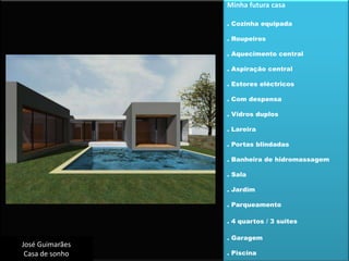 Minha futura casa. Cozinha equipada. Roupeiros. Aquecimento central. Aspiração central. Estores eléctricos. Com despensa. Vidros duplos. Lareira. Portas blindadas. Banheira de hidromassagem. Sala. Jardim. Parqueamento. 4 quartos / 3 suites. Garagem. PiscinaJosé GuimarãesCasa de sonho