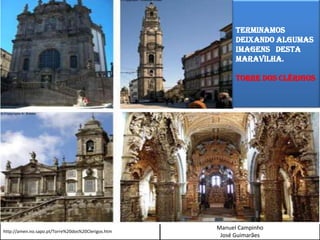 TERMINAMOS DEIXANDO ALGUMAS IMAGENS   DESTA MARAVILHA.Torre dos Clérigoshttp://amen.no.sapo.pt/Torre%20dos%20Clerigos.htm Manuel CampinhoJosé Guimarães 
