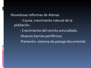 Novedosas reformas de Atenas - Causa: crecimiento natural de la población .   - Crecimiento del recinto amurallado.   -Nuevos barrios periféricos.   -Partenón: sistema de paisaje documental 
