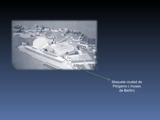 Maqueta ciudad de Pérgamo ( museo de Berlín) 