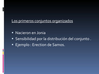 Los primeros conjuntos organizados Nacieron en Jonia Sensibilidad por la distribución del conjunto .  Ejemplo : Erection de Samos. 