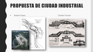 PROPUESTA DE CIUDAD INDUSTRIAL
• Robert Owen Charles Fourier