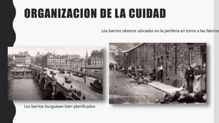 ORGANIZACION DE LA CUIDAD
Los barrios burgueses bien planificados
Los barrios obreros ubicados en la periferia en torno a las fabricas