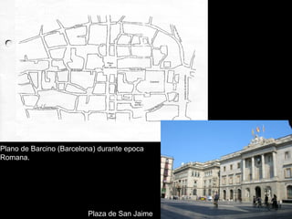 Plano de Barcino (Barcelona) durante epoca
Romana.

Plaza de San Jaime

 